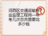 河西区交通运输专业监理工程师一年考几次总共需要花多少钱