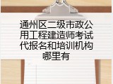 通州区二级市政公用工程建造师考试代报名和培训机构哪里有