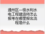 通州区一级水利水电工程建造师怎么报考在哪里报名流程是什么