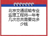 北京交通运输专业监理工程师一年考几次总共需要花多少钱