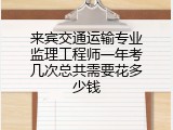 来宾交通运输专业监理工程师一年考几次总共需要花多少钱