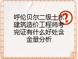 呼伦贝尔二级土木建筑造价工程师考完证有什么好处含金量分析