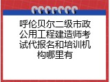 呼伦贝尔二级市政公用工程建造师考试代报名和培训机构哪里有