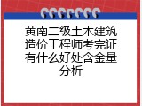 黄南二级土木建筑造价工程师考完证有什么好处含金量分析