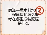商洛一级水利水电工程建造师怎么报考在哪里报名流程是什么
