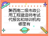 黔西南二级市政公用工程建造师考试代报名和培训机构哪里有