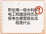 黔东南一级水利水电工程建造师怎么报考在哪里报名流程是什么