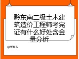 黔东南二级土木建筑造价工程师考完证有什么好处含金量分析