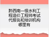 黔西南一级水利工程造价工程师考试代报名和培训机构哪里有