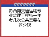 黔西南交通运输专业监理工程师一年考几次总共需要花多少钱