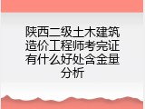 陕西二级土木建筑造价工程师考完证有什么好处含金量分析