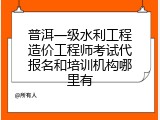 普洱一级水利工程造价工程师考试代报名和培训机构哪里有
