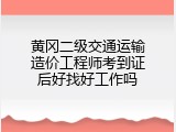 黄冈二级交通运输造价工程师考到证后好找好工作吗