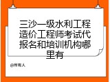 三沙一级水利工程造价工程师考试代报名和培训机构哪里有