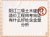 阳江二级土木建筑造价工程师考完证有什么好处含金量分析