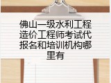 佛山一级水利工程造价工程师考试代报名和培训机构哪里有