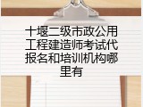 十堰二级市政公用工程建造师考试代报名和培训机构哪里有
