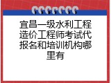 宜昌一级水利工程造价工程师考试代报名和培训机构哪里有