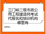 三门峡二级市政公用工程建造师考试代报名和培训机构哪里有