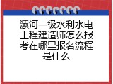 漯河一级水利水电工程建造师怎么报考在哪里报名流程是什么