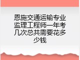 恩施交通运输专业监理工程师一年考几次总共需要花多少钱