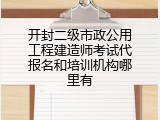 开封二级市政公用工程建造师考试代报名和培训机构哪里有