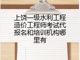 上饶一级水利工程造价工程师考试代报名和培训机构哪里有