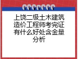 上饶二级土木建筑造价工程师考完证有什么好处含金量分析