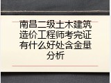 南昌二级土木建筑造价工程师考完证有什么好处含金量分析