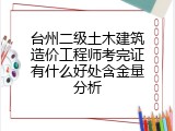 台州二级土木建筑造价工程师考完证有什么好处含金量分析