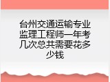 台州交通运输专业监理工程师一年考几次总共需要花多少钱