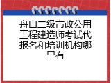 舟山二级市政公用工程建造师考试代报名和培训机构哪里有