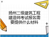 扬州二级建筑工程建造师考试报名需要提供什么材料