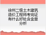 徐州二级土木建筑造价工程师考完证有什么好处含金量分析