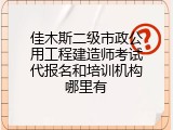 佳木斯二级市政公用工程建造师考试代报名和培训机构哪里有
