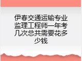 伊春交通运输专业监理工程师一年考几次总共需要花多少钱