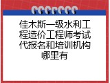 佳木斯一级水利工程造价工程师考试代报名和培训机构哪里有