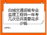白城交通运输专业监理工程师一年考几次总共需要花多少钱