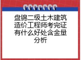 盘锦二级土木建筑造价工程师考完证有什么好处含金量分析