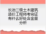 长治二级土木建筑造价工程师考完证有什么好处含金量分析