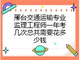 邢台交通运输专业监理工程师一年考几次总共需要花多少钱