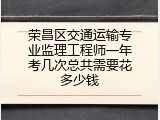 荣昌区交通运输专业监理工程师一年考几次总共需要花多少钱