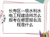 长寿区一级水利水电工程建造师怎么报考在哪里报名流程是什么
