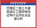 巴南区二级土木建筑造价工程师考完证有什么好处含金量分析
