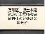万州区二级土木建筑造价工程师考完证有什么好处含金量分析