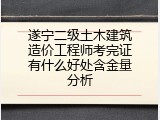遂宁二级土木建筑造价工程师考完证有什么好处含金量分析