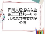 四川交通运输专业监理工程师一年考几次总共需要花多少钱
