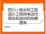 四川一级水利工程造价工程师考试代报名和培训机构哪里有