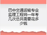 巴中交通运输专业监理工程师一年考几次总共需要花多少钱