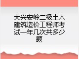 大兴安岭二级土木建筑造价工程师考试一年几次共多少题